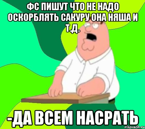 фс пишут что не надо оскорблять сакуру она няша и т.д. -да всем насрать, Мем  Да всем насрать (Гриффин)