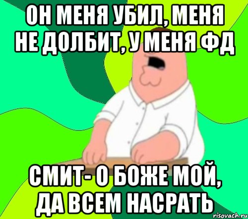 он меня убил, меня не долбит, у меня фд смит- о боже мой, да всем насрать, Мем  Да всем насрать (Гриффин)