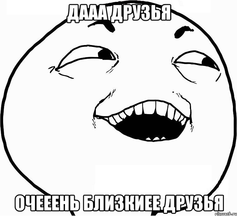 дааа друзья очееень близкиее друзья, Мем Дааа