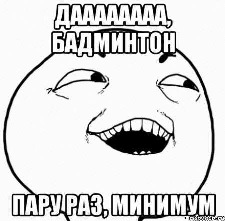 даааааааа, бадминтон пару раз, минимум, Мем Дааа