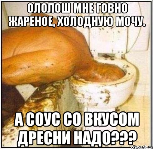 ололош мне говно жареное, холодную мочу. а соус со вкусом дресни надо???, Мем Дайвер