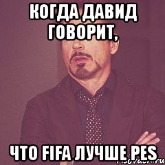 когда давид говорит, что fifa лучше pes, Мем твое выражение лица