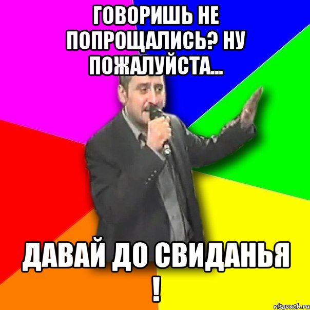 говоришь не попрощались? ну пожалуйста... давай до свиданья !, Мем Давай досвидания