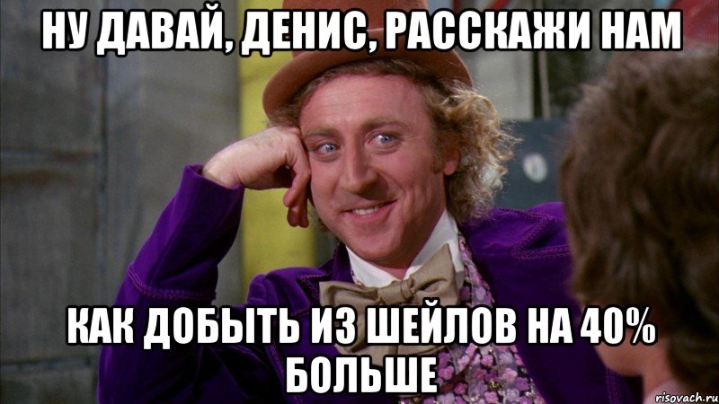 ну давай, денис, расскажи нам как добыть из шейлов на 40% больше, Мем Ну давай расскажи (Вилли Вонка)