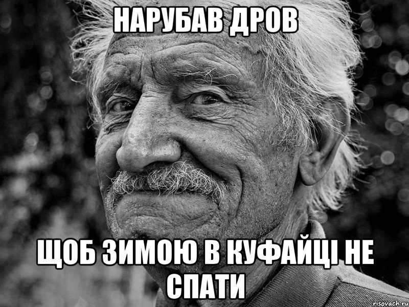 нарубав дров щоб зимою в куфайці не спати