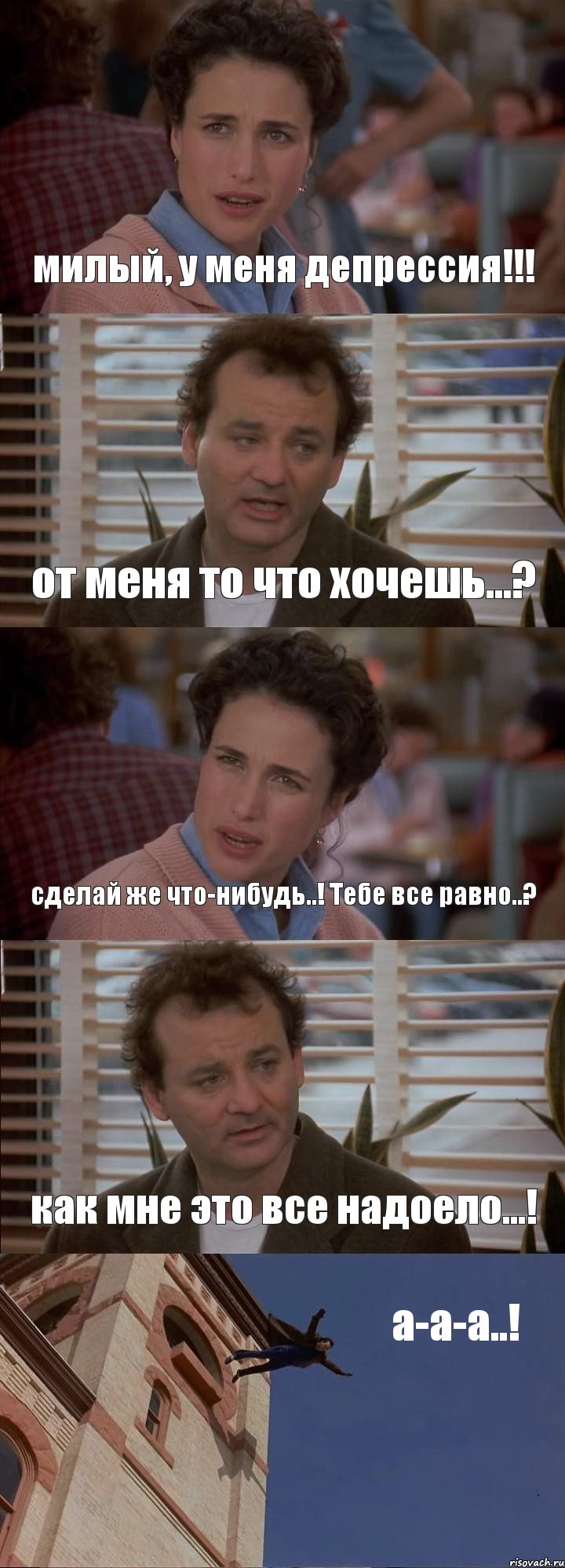 милый, у меня депрессия!!! от меня то что хочешь...? сделай же что-нибудь..! Тебе все равно..? как мне это все надоело...! а-а-а..!