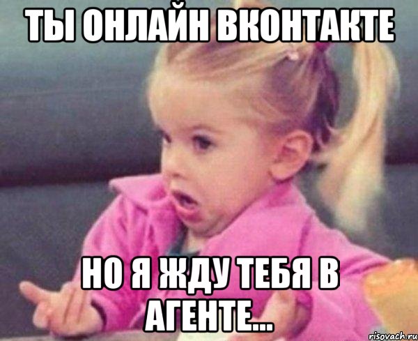 ты онлайн вконтакте но я жду тебя в агенте...