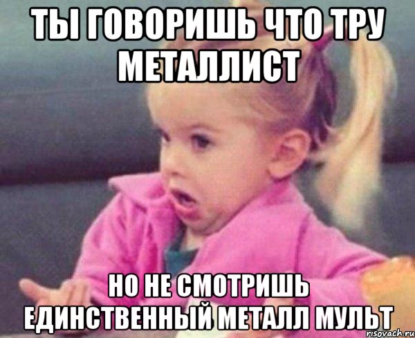 ты говоришь что тру металлист но не смотришь единственный металл мульт