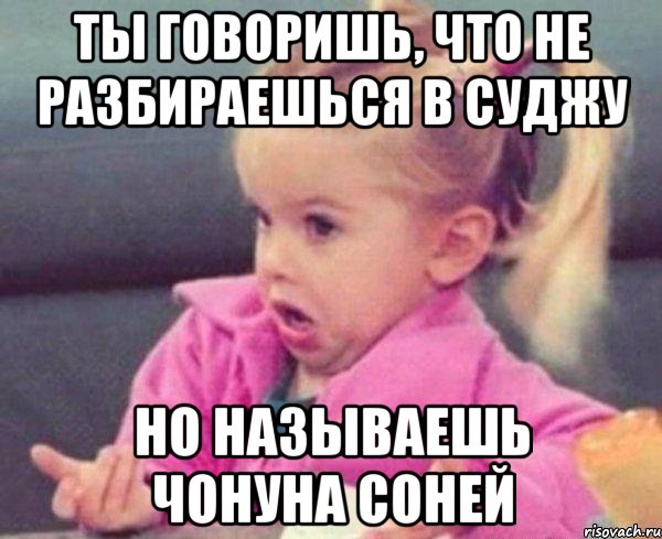 ты говоришь, что не разбираешься в суджу но называешь чонуна соней, Мем  Ты говоришь (девочка возмущается)