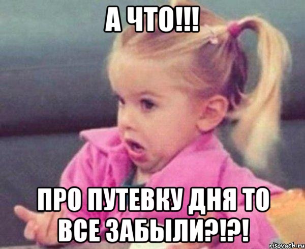 а что!!! про путевку дня то все забыли?!?!, Мем  Ты говоришь (девочка возмущается)