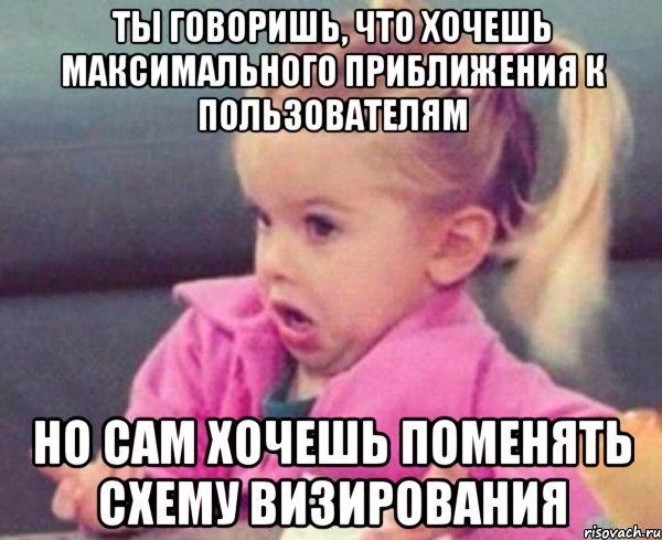 ты говоришь, что хочешь максимального приближения к пользователям но сам хочешь поменять схему визирования, Мем  Ты говоришь (девочка возмущается)