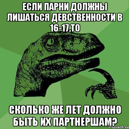 если парни должны лишаться девственности в 16-17,то сколько же лет должно быть их партнершам?, Мем Филосораптор