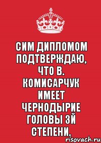 Сим дипломом подтверждаю, что В. Комисарчук имеет чернодырие головы 3й степени.