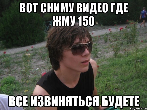 вот сниму видео где жму 150 все извиняться будете, Мем djdrf