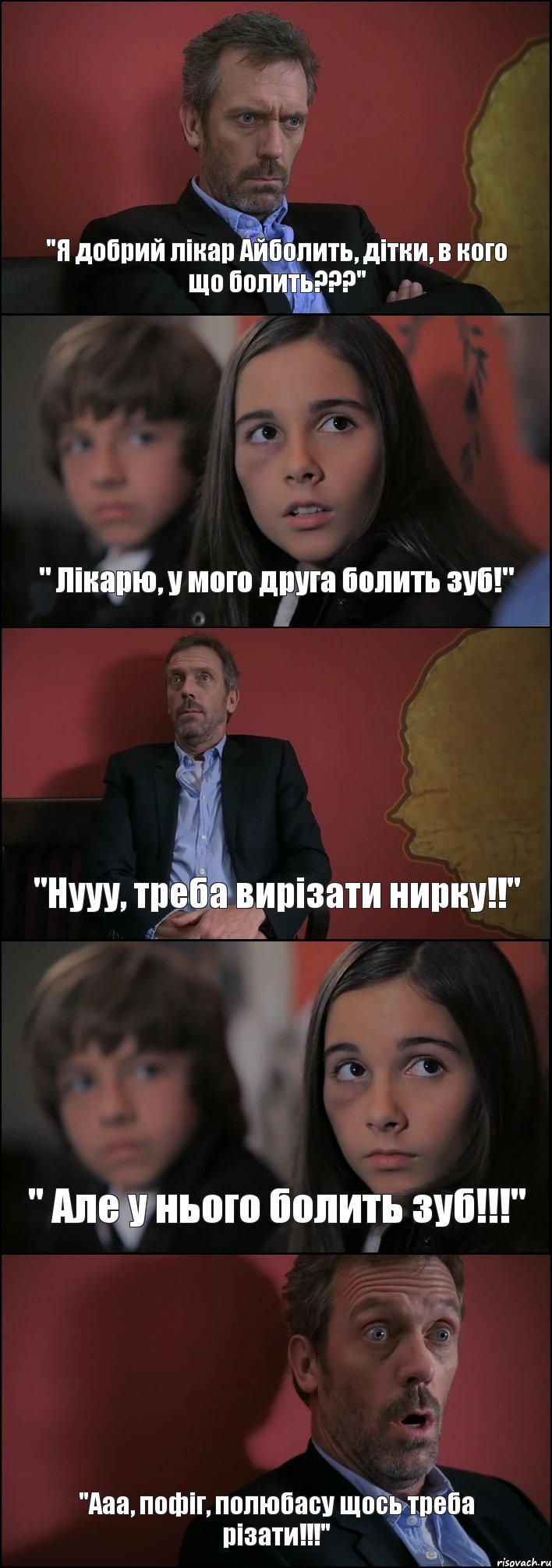 "Я добрий лікар Айболить, дітки, в кого що болить???" " Лікарю, у мого друга болить зуб!" "Нууу, треба вирізати нирку!!" " Але у нього болить зуб!!!" "Ааа, пофіг, полюбасу щось треба різати!!!", Комикс Доктор Хаус