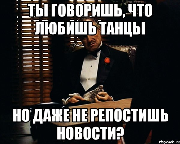 ты говоришь, что любишь танцы но даже не репостишь новости?, Мем Дон Вито Корлеоне