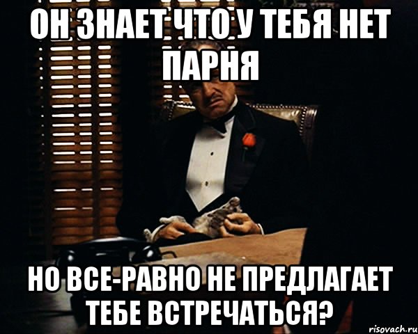 он знает что у тебя нет парня но все-равно не предлагает тебе встречаться?, Мем Дон Вито Корлеоне