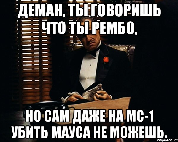 деман, ты говоришь что ты рембо, но сам даже на мс-1 убить мауса не можешь., Мем Дон Вито Корлеоне