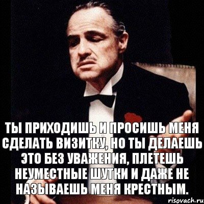 Ты приходишь и просишь меня сделать визитку, но ты делаешь это без уважения, плетешь неуместные шутки и даже не называешь меня крестным., Комикс Дон Вито Корлеоне 1