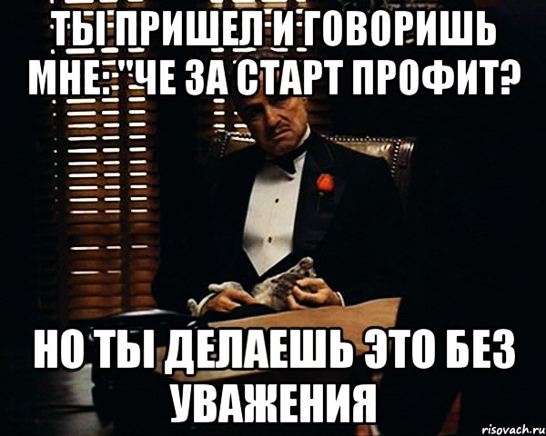 ты пришел и говоришь мне: "че за старт профит? но ты делаешь это без уважения, Мем Дон Вито Корлеоне
