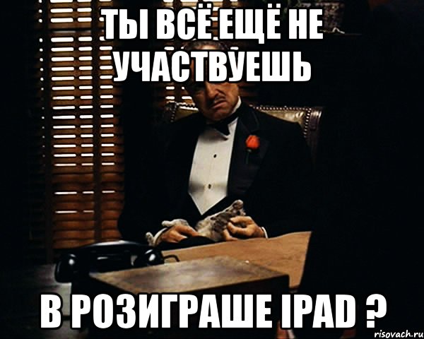 ты всё ещё не участвуешь в розиграше ipad ?, Мем Дон Вито Корлеоне