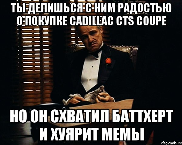 ты делишься с ним радостью о покупке cadillac cts coupe но он схватил баттхерт и хуярит мемы, Мем Дон Вито Корлеоне