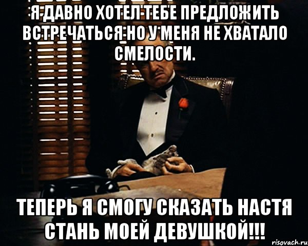 я давно хотел тебе предложить встречаться но у меня не хватало смелости. теперь я смогу сказать настя стань моей девушкой!!!, Мем Дон Вито Корлеоне