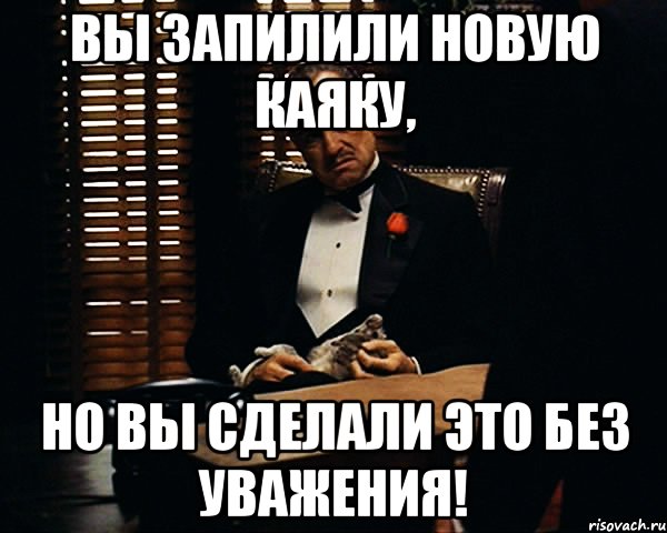 вы запилили новую каяку, но вы сделали это без уважения!, Мем Дон Вито Корлеоне