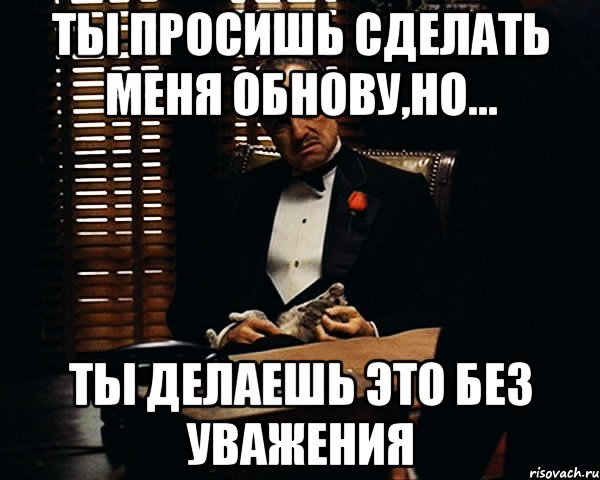 ты просишь сделать меня обнову,но... ты делаешь это без уважения, Мем Дон Вито Корлеоне