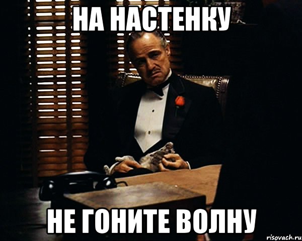 на настенку не гоните волну