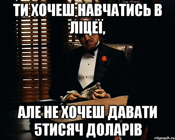 ти хочеш навчатись в ліцеї, але не хочеш давати 5тисяч доларів, Мем Дон Вито Корлеоне