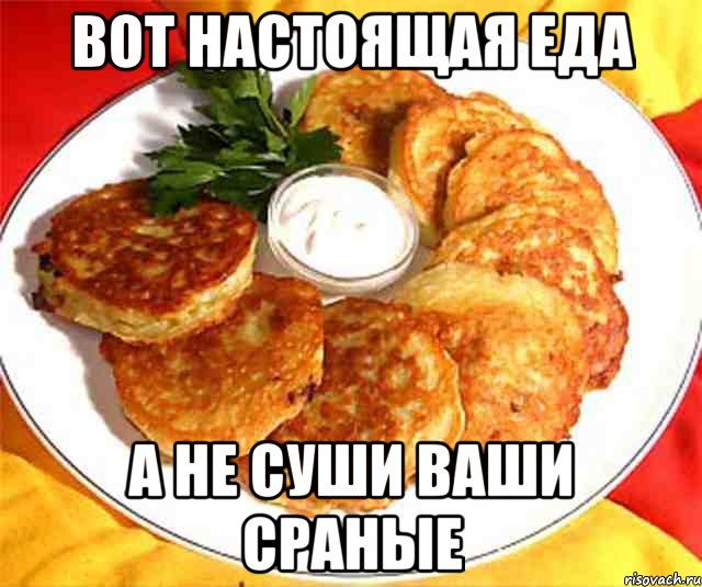 вот настоящая еда а не суши ваши сраные