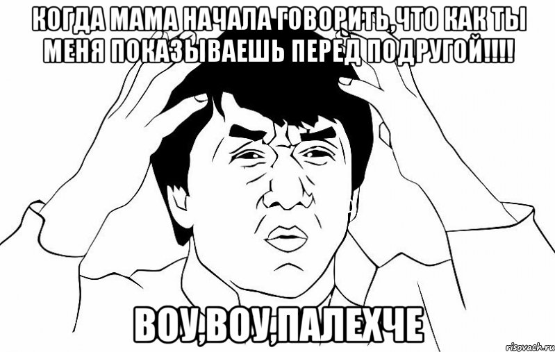 когда мама начала говорить,что как ты меня показываешь перед подругой!!! воу,воу,палехче, Мем ДЖЕКИ ЧАН