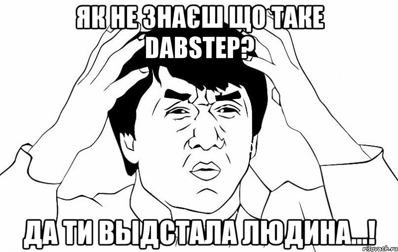 як не знаєш що таке dabstep? да ти выдстала людина...!, Мем ДЖЕКИ ЧАН