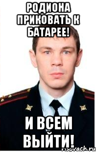 родиона приковать к батарее! и всем выйти!, Мем егор