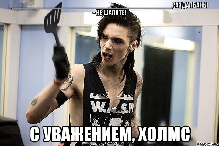 ____________________________________________раздалбаны - не шалите! с уважением, холмс, Мем эндди