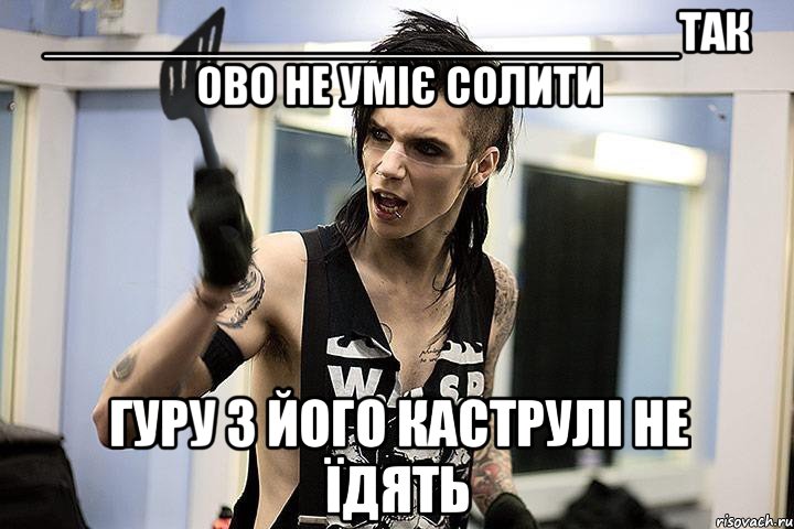 ________________________так ово не уміє солити гуру з його каструлі не їдять, Мем эндди