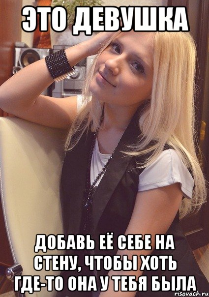 это девушка добавь её себе на стену, чтобы хоть где-то она у тебя была, Мем это девка