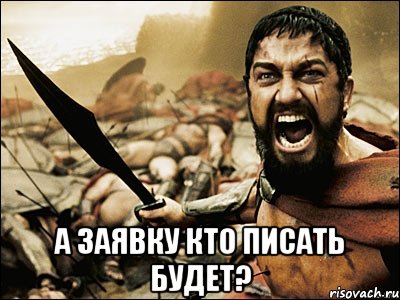  а заявку кто писать будет?, Мем Это Спарта