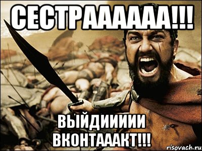 сестраааааа!!! выйдиииии вконтааакт!!!, Мем Это Спарта