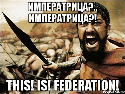 императрица?.. императрица?! this! is! federation!, Мем Это Спарта