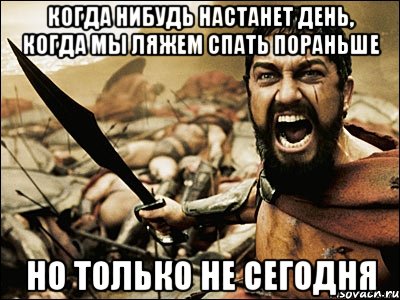 когда нибудь настанет день, когда мы ляжем спать пораньше но только не сегодня, Мем Это Спарта