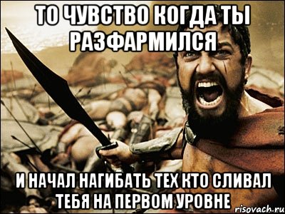 то чувство когда ты разфармился и начал нагибать тех кто сливал тебя на первом уровне, Мем Это Спарта