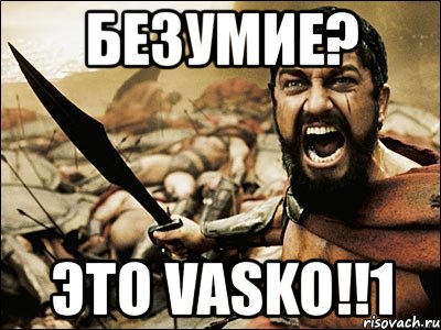 безумие? это vasko!!1, Мем Это Спарта