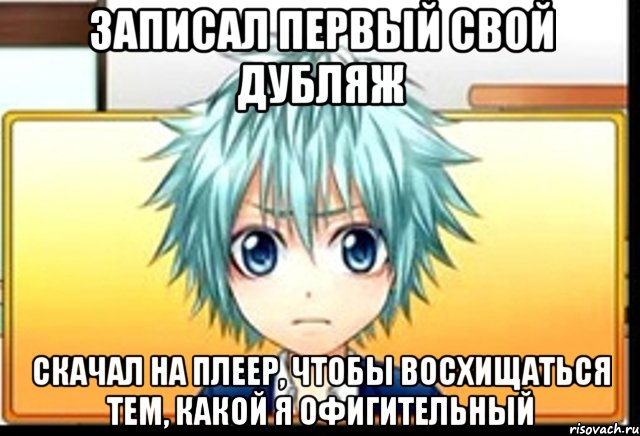 записал первый свой дубляж скачал на плеер, чтобы восхищаться тем, какой я офигительный, Мем фандаб