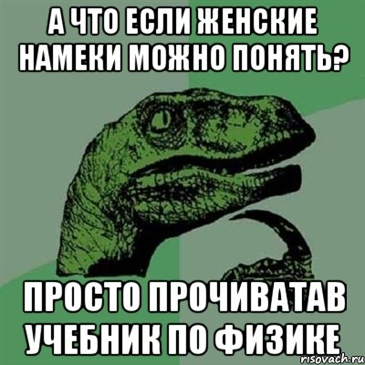 а что если женские намеки можно понять? просто прочиватав учебник по физике, Мем Филосораптор