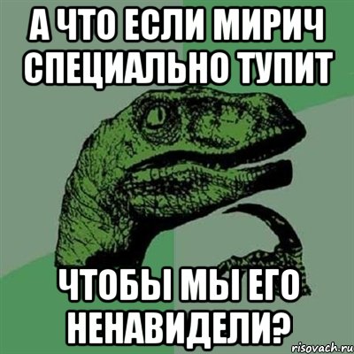 а что если мирич специально тупит чтобы мы его ненавидели?, Мем Филосораптор