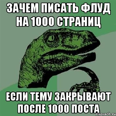 зачем писать флуд на 1000 страниц если тему закрывают после 1000 поста, Мем Филосораптор