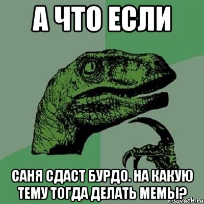 а что если саня сдаст бурдо. на какую тему тогда делать мемы?, Мем Филосораптор