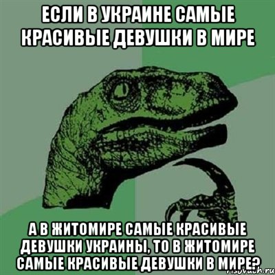 если в украине самые красивые девушки в мире а в житомире самые красивые девушки украины, то в житомире самые красивые девушки в мире?, Мем Филосораптор